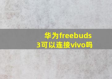 华为freebuds 3可以连接vivo吗